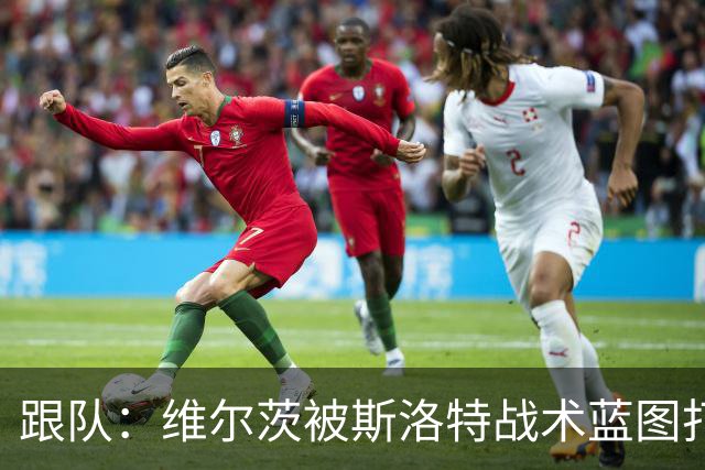跟队：维尔茨被斯洛特战术蓝图打动，但针对他的计划未能真正落实